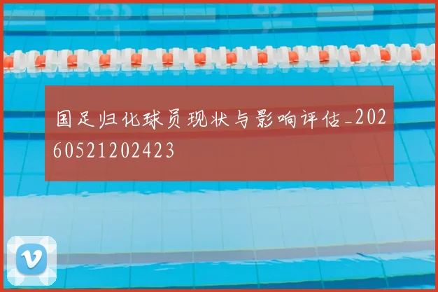 国足归化球员现状与影响评估_20260521202423