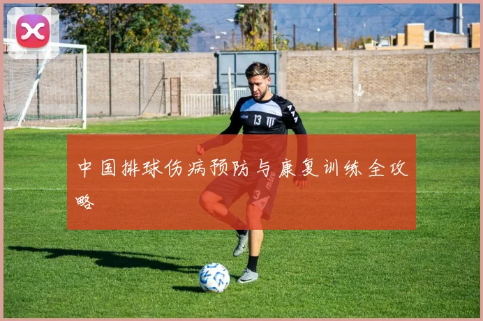 中国排球伤病预防与康复训练全攻略