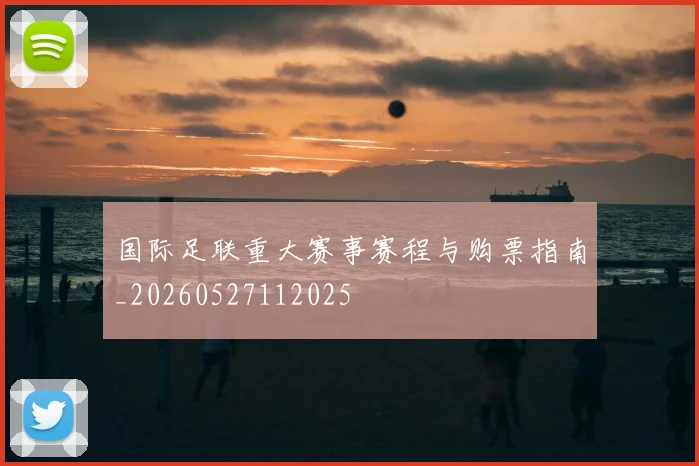国际足联重大赛事赛程与购票指南_20260527112025