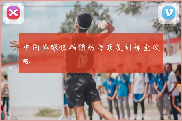 中国排球伤病预防与康复训练全攻略