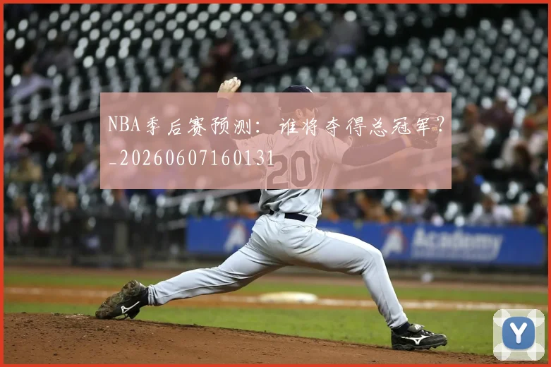 NBA季后赛预测：谁将夺得总冠军？_20260607160131