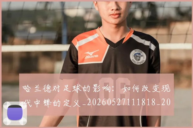 哈兰德对足球的影响：如何改变现代中锋的定义_20260527111818_20260608142749