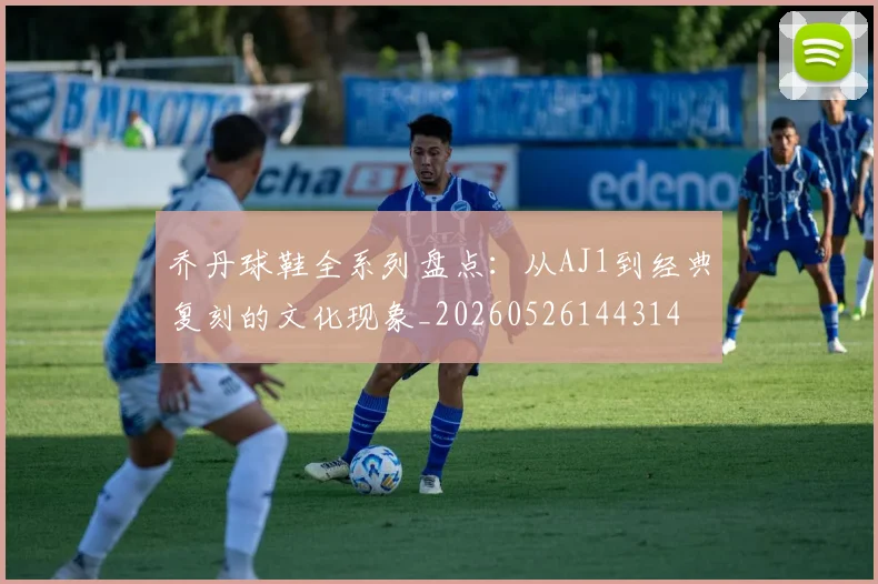 乔丹球鞋全系列盘点：从AJ1到经典复刻的文化现象_20260526144314