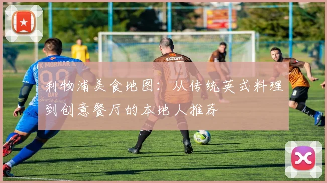 利物浦美食地图：从传统英式料理到创意餐厅的本地人推荐
