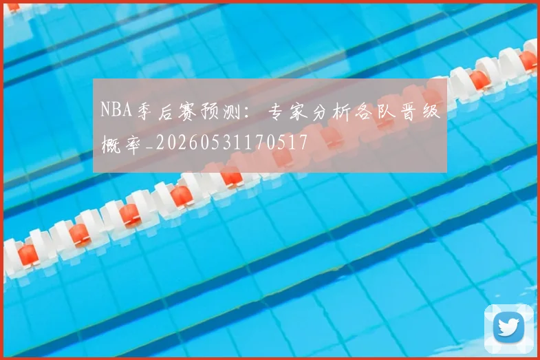 NBA季后赛预测:专家分析各队晋级概率_20260531170517